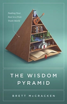 The Wisdom Pyramid : Feeding Your Soul in a Post-Truth World