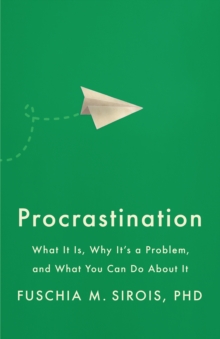 Procrastination : What It Is, Why It's a Problem, and What You Can Do About It