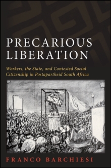 Precarious Liberation : Workers, the State, and Contested Social Citizenship in Postapartheid South Africa