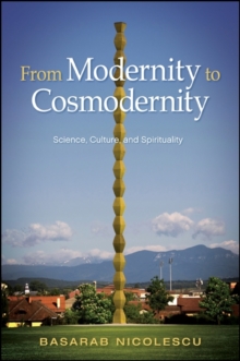 From Modernity to Cosmodernity : Science, Culture, and Spirituality