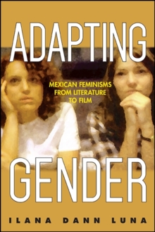 Adapting Gender : Mexican Feminisms from Literature to Film