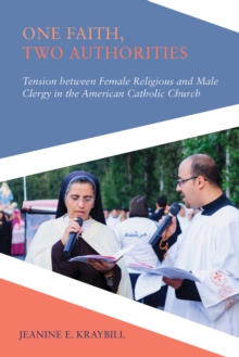 One Faith, Two Authorities : Tension between Female Religious and Male Clergy in the American Catholic Church