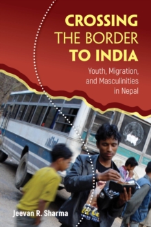 Crossing the Border to India : Youth, Migration, and Masculinities in Nepal