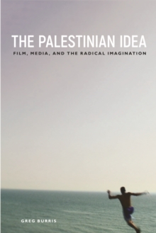 The Palestinian Idea : Film, Media, and the Radical Imagination