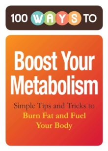 100 Ways to Boost Your Metabolism : Simple Tips and Tricks to Burn Fat and Fuel Your Body