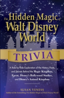 The Hidden Magic of Walt Disney World Trivia : A Ride-by-Ride Exploration of the History, Facts, and Secrets Behind the Magic Kingdom, Epcot, Disney's Hollywood Studios, and Disney's Animal Kingdom