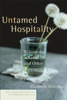 Untamed Hospitality (The Christian Practice of Everyday Life) : Welcoming God and Other Strangers