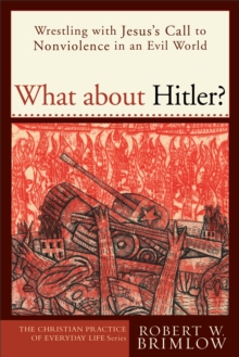 What about Hitler? (The Christian Practice of Everyday Life) : Wrestling with Jesus's Call to Nonviolence in an Evil World