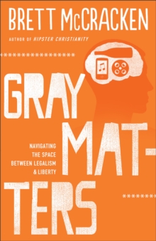 Gray Matters : Navigating the Space between Legalism and Liberty