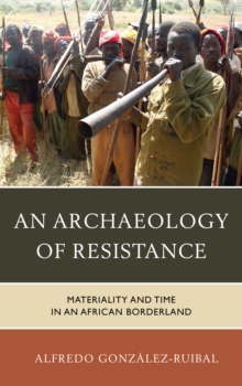An Archaeology of Resistance : Materiality and Time in an African Borderland