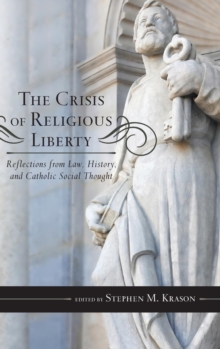 The Crisis of Religious Liberty : Reflections from Law, History, and Catholic Social Thought