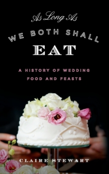 As Long As We Both Shall Eat : A History of Wedding Food and Feasts