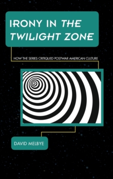 Irony in the Twilight Zone : How the Series Critiqued Postwar American Culture