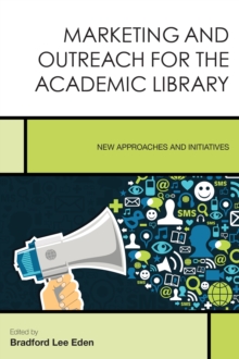 Marketing and Outreach for the Academic Library : New Approaches and Initiatives
