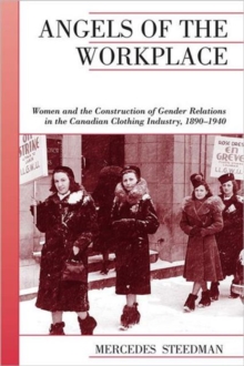 Angels of the Workplace : Women and the Construction of Gender Relations in the Canadian Clothing Industry, 1890-1940