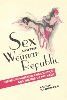 Sex and the Weimar Republic : German Homosexual Emancipation and the Rise of the Nazis
