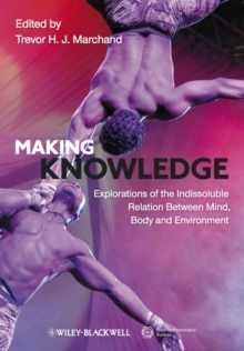 Making Knowledge : Explorations of the Indissoluble Relation between Mind, Body and Environment