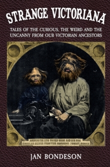 Strange Victoriana : Tales of the Curious, the Weird and the Uncanny from Our Victorian Ancestors