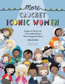 More Crochet Iconic Women : Amigurumi patterns for 15 incredible women who changed the world