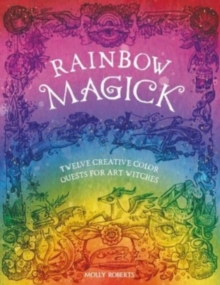 Rainbow Magick : Twelve Creative Color Quests for Art Witches