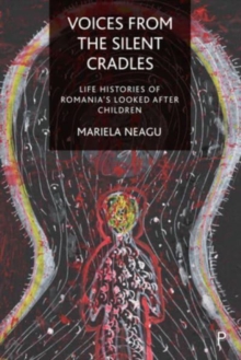 Voices from the Silent Cradles : Life Histories of Romania's Looked-After Children