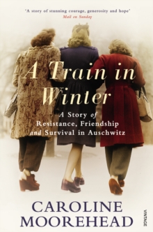 A Train in Winter : A Story of Resistance, Friendship and Survival in Auschwitz