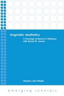 Dogmatic Aesthetics : A Theology of Beauty in Dialogue with Robert W. Jenson