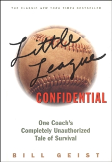 Little League Confidential : One Coach's Completely Unauthorized Tale of Survival