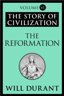 The Reformation : The Story of Civilization, Volume VI