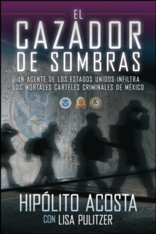 El cazador de sombras : Un agente de los Estados Unidos infiltra los mortales carteles criminales de Mexico