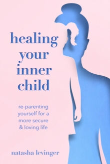 Healing Your Inner Child : Re-Parenting Yourself for a More Secure & Loving Life