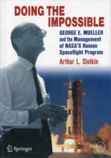 Doing the Impossible : George E. Mueller and the Management of NASA’s Human Spaceflight Program