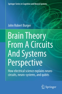 Brain Theory From A Circuits And Systems Perspective : How Electrical Science Explains Neuro-circuits, Neuro-systems, and Qubits