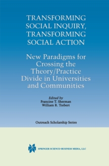 Transforming Social Inquiry, Transforming Social Action : New Paradigms for Crossing the Theory/Practice Divide in Universities and Communities