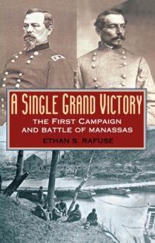 A Single Grand Victory : The First Campaign and Battle of Manassas