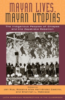 Mayan Lives, Mayan Utopias : The Indigenous Peoples of Chiapas and the Zapatista Rebellion
