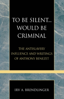 To Be Silent... Would be Criminal : The Antislavery Influence and Writings of Anthony Benezet