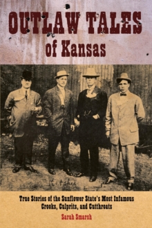 Outlaw Tales of Kansas : True Stories Of The Sunflower State's Most Infamous Crooks, Culprits, And Cutthroats