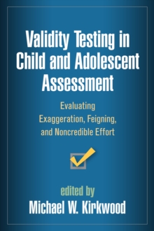 Validity Testing in Child and Adolescent Assessment : Evaluating Exaggeration, Feigning, and Noncredible Effort