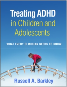 Treating ADHD in Children and Adolescents : What Every Clinician Needs to Know