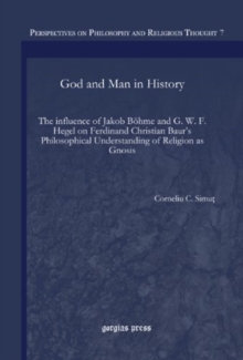 God and Man in History : The influence of Jakob Bohme and G. W. F. Hegel on Ferdinand Christian Baur's Philosophical Understanding of Religion as Gnosis