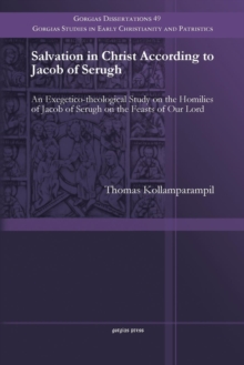 Salvation in Christ According to Jacob of Serugh : An Exegetico-theological Study on the Homilies of Jacob of Serugh on the Feasts of Our Lord