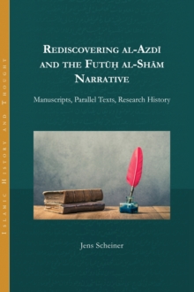 Rediscovering al-Azdi and the Futuh al-Sham Narrative : Manuscripts, Parallel Texts, Research History