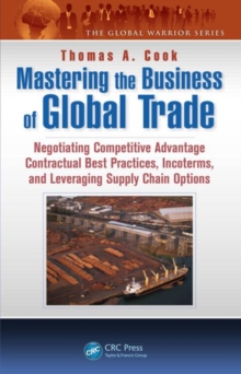 Mastering the Business of Global Trade : Negotiating Competitive Advantage Contractual Best Practices, Incoterms, and Leveraging Supply Chain Options