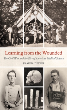 Learning from the Wounded : The Civil War and the Rise of American Medical Science