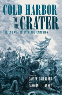 Cold Harbor to the Crater : The End of the Overland Campaign
