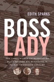 Boss Lady : How Three Women Entrepreneurs Built Successful Big Businesses in the Mid-Twentieth Century