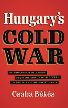 Hungary's Cold War : International Relations from the End of World War II to the Fall of the Soviet Union