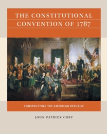 The Constitutional Convention of 1787 : Constructing the American Republic
