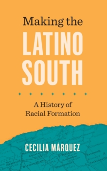 Making the Latino South : A History of Racial Formation